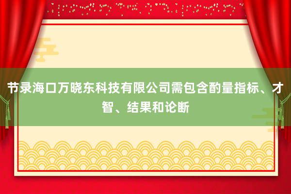 节录海口万晓东科技有限公司需包含酌量指标、才智、结果和论断