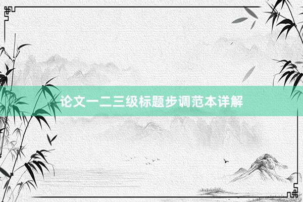 论文一二三级标题步调范本详解