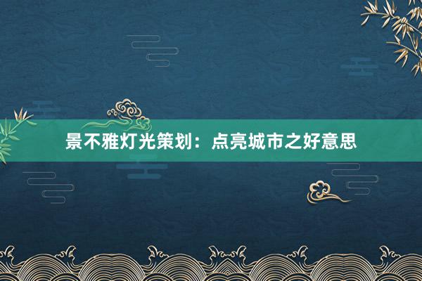 景不雅灯光策划：点亮城市之好意思